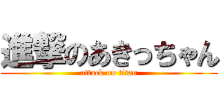 進撃のあきっちゃん (attack on titan)