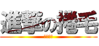 進撃の捲毛 (體重過重)