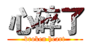 心碎了 (broken heart)