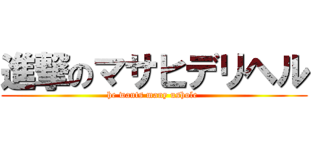 進撃のマサヒデリヘル (he wants many ushole )