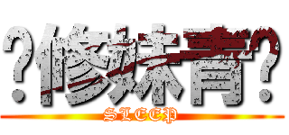 挖修妹青尬 (SLEEP)