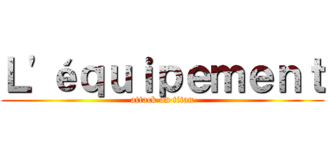 Ｌ'éｑｕｉｐｅｍｅｎｔ (attack on titan)