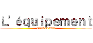 Ｌ'éｑｕｉｐｅｍｅｎｔ (attack on titan)