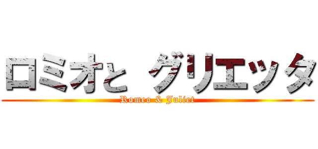 ロミオと グリエッタ (Romeo & Juliet)