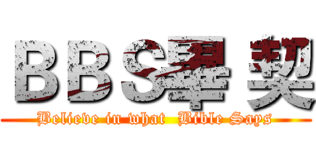 ＢＢＳ畢 契 (Believe in what  Bible Says)