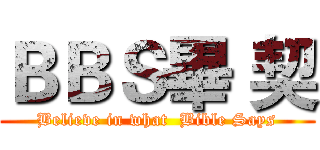 ＢＢＳ畢 契 (Believe in what  Bible Says)