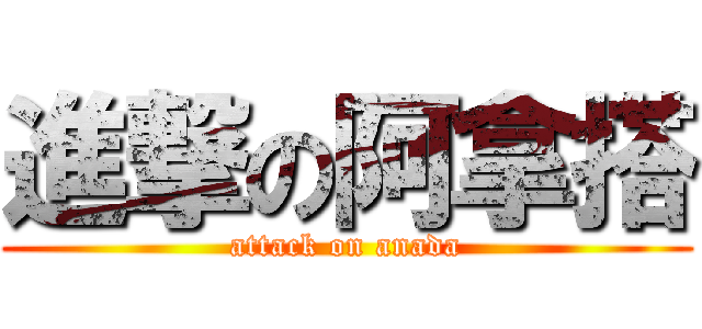 進撃の阿拿搭 (attack on anada)