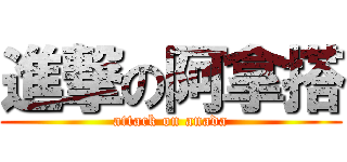 進撃の阿拿搭 (attack on anada)
