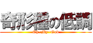 奇形種の低調 (Oh~My~God)