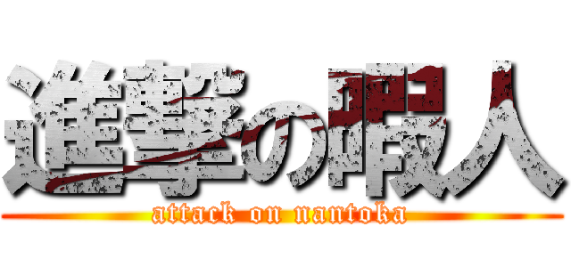 進撃の暇人 (attack on nantoka)