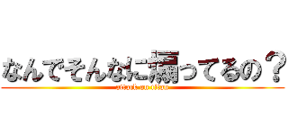 なんでそんなに煽ってるの？ (attack on titan)