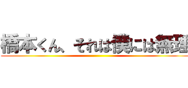 橋本くん、それは僕には無理 ()