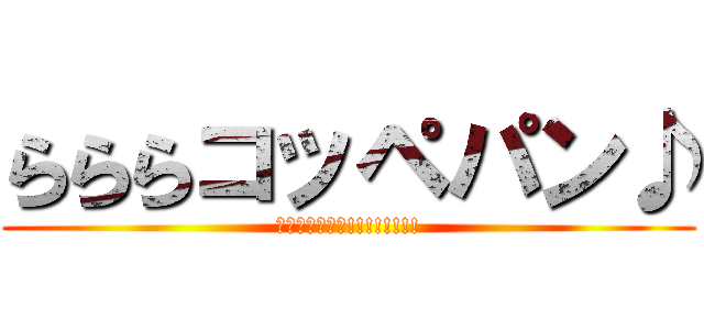 らららコッペパン♪ (こっぺぱん最高!!!!!!!!)