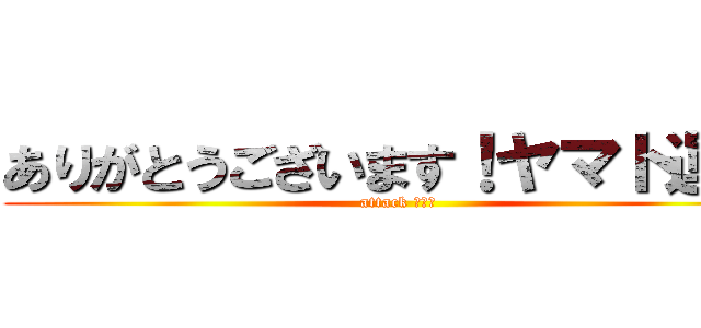 ありがとうございます！ヤマト運輸 (attack 「「「)