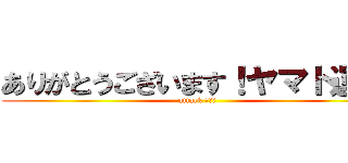 ありがとうございます！ヤマト運輸 (attack 「「「)
