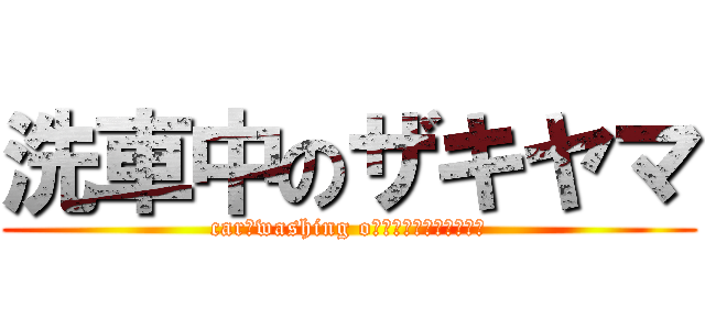 洗車中のザキヤマ (car　washing oＮ　ＺＡＫＩＹＡＭＡ　)