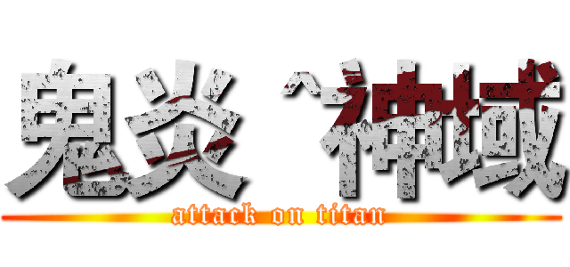 鬼炎＾神域 (attack on titan)