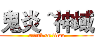 鬼炎＾神域 (attack on titan)