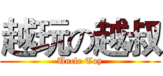越玩の越叔 (Uncle Toy)