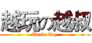 越玩の越叔 (Uncle Toy)