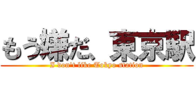 もう嫌だ、東京駅 (I don\'t like Tokyo station)