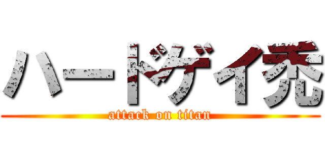 ハードゲイ禿 (attack on titan)