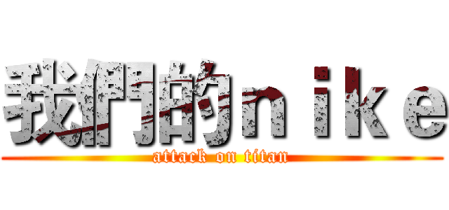 我們的ｎｉｋｅ (attack on titan)