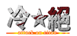 冷★絕 (attack on titan)