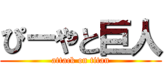 ぴーやと巨人 (attack on titan)