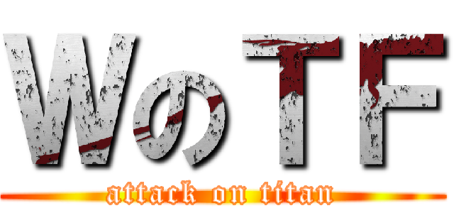 ＷのＴＦ (attack on titan)