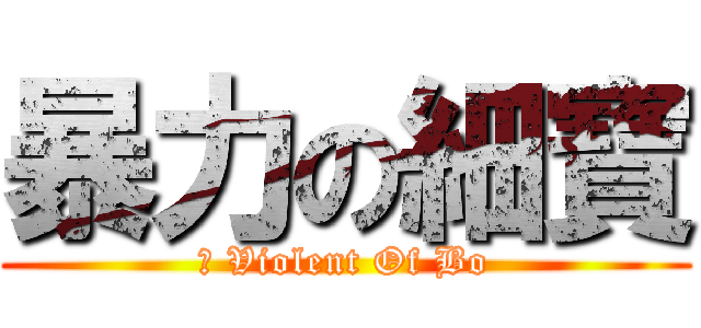 暴力の細寶 (	 Violent Of Bo)