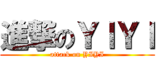 進撃のＹＩＹＩ (attack on YIYI)