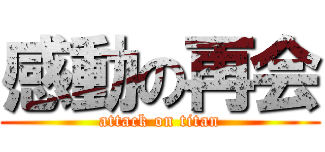 感動の再会 (attack on titan)