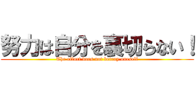 努力は自分を裏切らない！ (The effort does not betray oneself)
