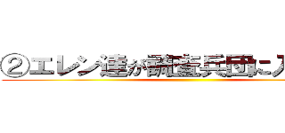 ②エレン達が調査兵団に入ったわけ ()