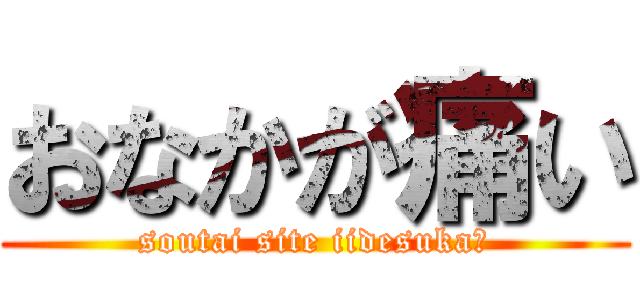 おなかが痛い (soutai site iidesuka?)