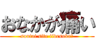 おなかが痛い (soutai site iidesuka?)