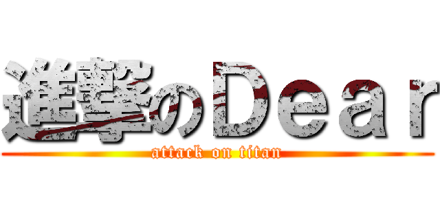 進撃のＤｅａｒ (attack on titan)