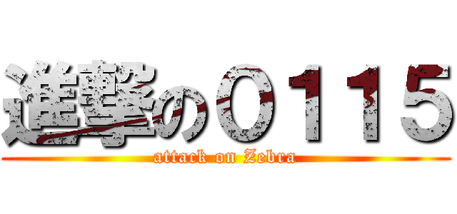 進撃の０１１５ (attack on Zebra)