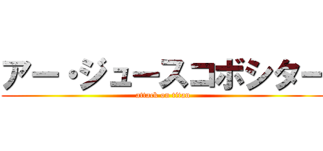 アー・ジュースコボシター (attack on titan)