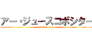 アー・ジュースコボシター (attack on titan)