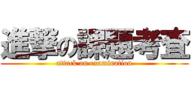 進撃の課題考査 (attack on examination)