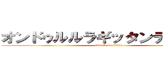 オンドゥルルラギッタンディスカ！ (attack on titan)