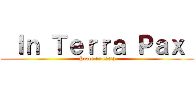  Ｉｎ Ｔｅｒｒａ Ｐａｘ  (Peace on earth)