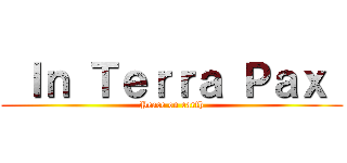  Ｉｎ Ｔｅｒｒａ Ｐａｘ  (Peace on earth)