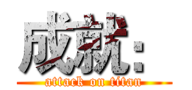 成就： (attack on titan)
