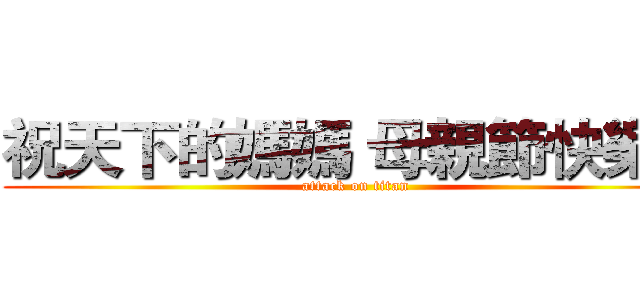 祝天下的媽媽 母親節快樂！ (attack on titan)