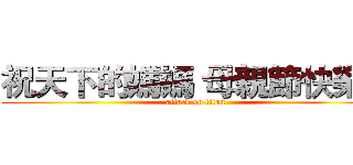 祝天下的媽媽 母親節快樂！ (attack on titan)