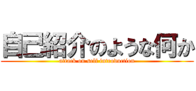 自己紹介のような何か (attack on self introduction)