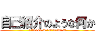 自己紹介のような何か (attack on self introduction)